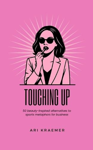 Touching Up: 50 beauty inspired alternatives to corporate jargon and sports metaphors