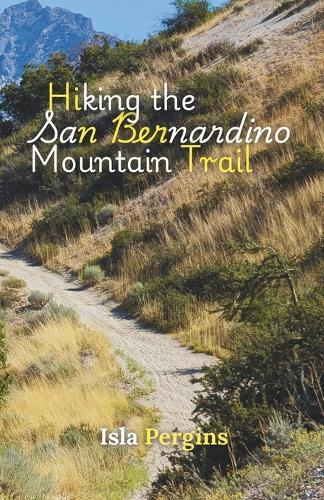 Hiking the San Bernardino Mountain Trail: A Hiker's Guide to California's High Country = Scenic Trails, Campsites, Wildlife Encounters, and Seasonal Insights