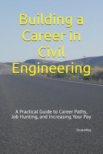 Building a Career in Civil Engineering: A Practical Guide to Career Paths, Job Hunting, and Increasing Your Pay