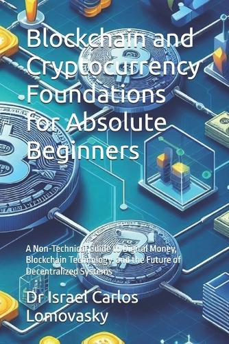Blockchain and Cryptocurrency Foundations for Absolute Beginners: A Non-Technical Guide to Digital Money, Blockchain Technology, and the Future of Decentralized Systems