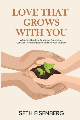 Love That Grows With You: A Practical Guide to Emotional Connection, Conscious Communication, and Everyday Intimacy