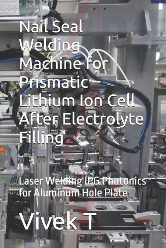 Nail Seal Welding Machine for Prismatic Lithium Ion Cell After Electrolyte Filling: Laser Welding IPG Photonics for Aluminum Hole Plate