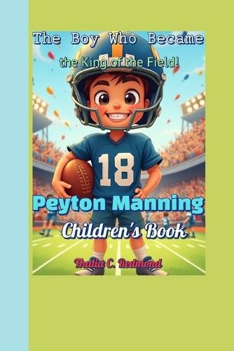 Peyton Manning Children's Book: The Boy Who Became the King of the Field!