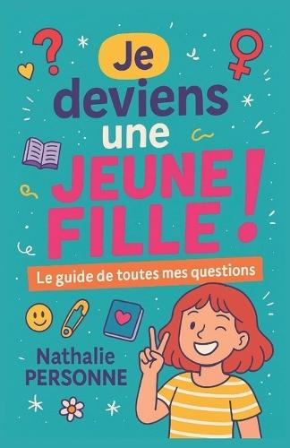 Je deviens une jeune fille !: Le guide de toutes mes questions (et mes petites angoisses)
