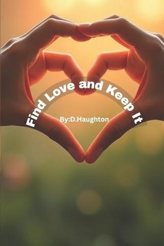 Find Love and Keep It: A Real-World Guide to Building Healthy, Lasting Relationships