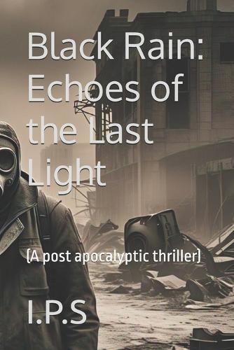 Black Rain: Echoes of the Last Light: (A post apocalyptic thriller)