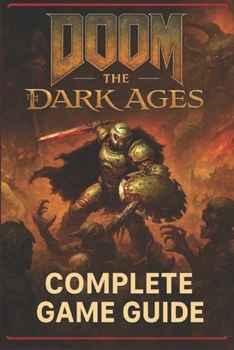 Doom: The Dark Ages Complete Game Guide for All Missions, Monsters, and Mayhem