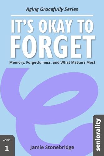 It's Okay to Forget: Memory, Forgetfulness, and What Matters Most