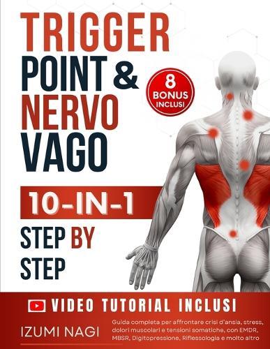 Trigger Point & Nervo Vago 10-IN-1: Oltre 200 TECNICHE per la tua terapia somatica. Guida completa per affrontare crisi d'ansia, stress, dolori muscolari e tensioni somatiche