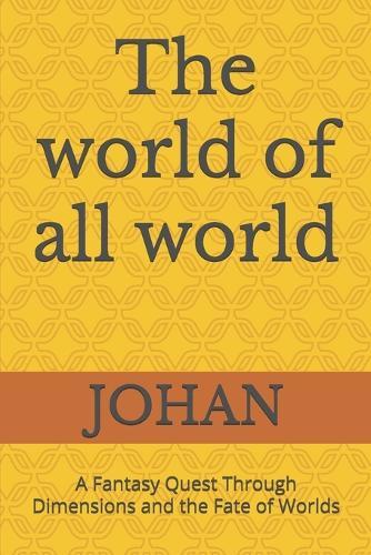 The world of all world: A Fantasy Quest Through Dimensions and the Fate of Worlds