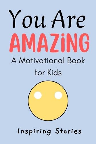 You Are Amazing: A Motivational Book for Kids Ages 6-9 with Positive Affirmations and Inspiring Stories to Build Confidence and Self-Esteem
