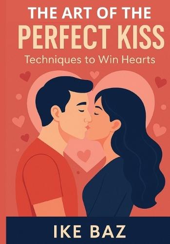The Art of the Perfect Kiss: Techniques to Win Hearts