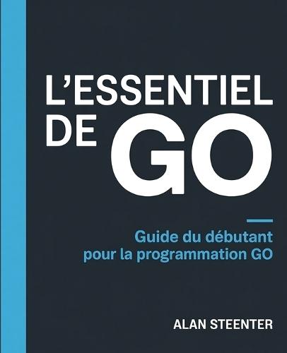 L'Essentiel de GO: Guide du Débutant pour la Programmation GO
