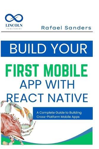Build Your First Mobile App with React Native: A Complete Guide to Building Cross-Platform Mobile Apps