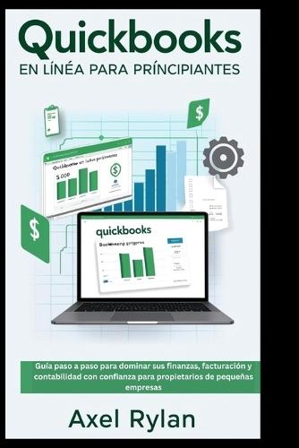 QuickBooks En Línea Para Principiantes: Guía paso a paso para dominar sus finanzas, facturación y contabilidad con confianza para propietarios de pequeñas empresas