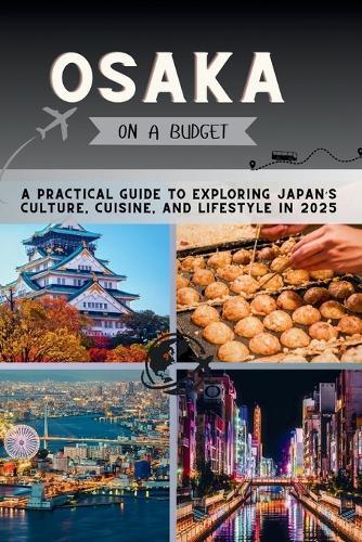 Osaka on a Budget: A Practical Guide to Exploring Japan's Culture, Cuisine, and Lifestyle in 2025