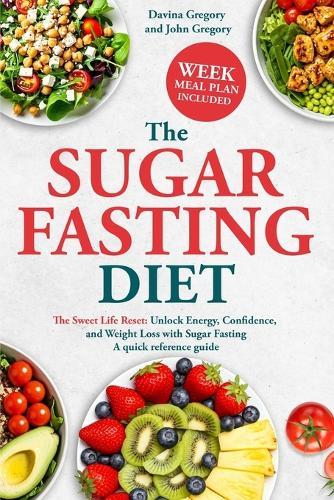 The Sugar Fasting Diet: The Sweet Life Reset: Unlock Energy, Confidence, and Weight Loss with Sugar Fasting A quick reference guide.