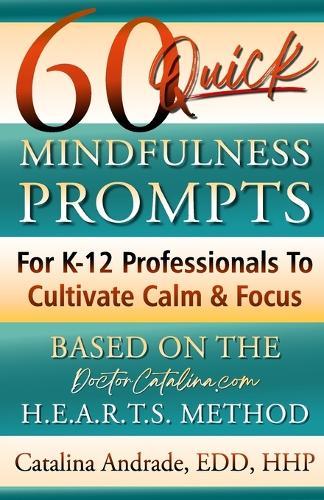 60 Quick Mindfulness Prompts: For K-12 Professionals To Cultivate Calm & Focus (Based On The H.E.A.R.T.S. Method)