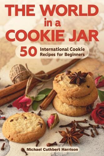 The World in a Cookie Jar: 50 International Cookie Recipes for Beginners
