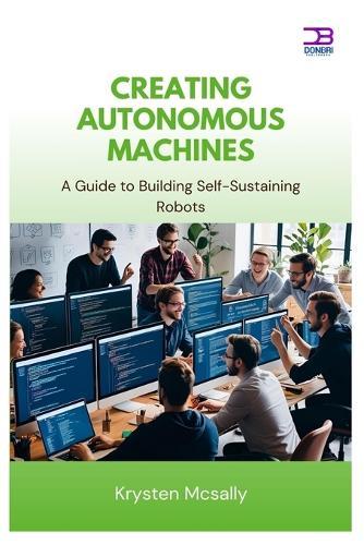 Creating Autonomous Machines: A Guide to Building Self-Sustaining Robots