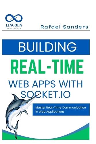 Building Real-Time Web Apps with Socket.io: Master Real-Time Communication in Web Applications