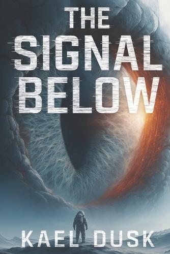 The Signal Below: A Sci-Fi Horror Thriller: A Dark Science Fiction Novel for Adults Who Love Psychological Thrillers and Alien Horror