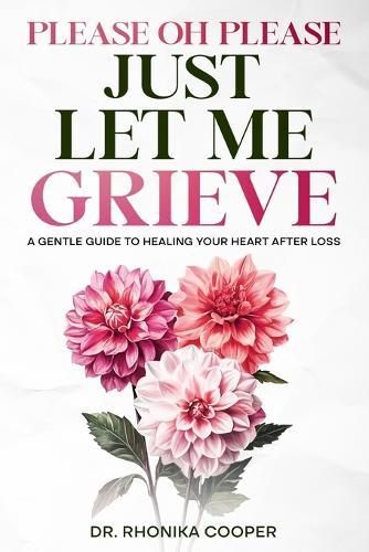 Please, Oh Please Just Let Me Grieve: A Gentle Guide to Healing Your Heart After Loss
