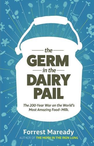The Germ In The Dairy Pail: The 200-Year War on the World's Most Amazing Food-Milk.