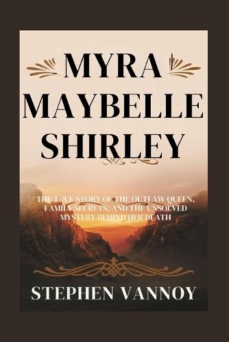 Myra Maybelle Shirley: The True Story of the Outlaw Queen, Family Secrets, and the Unsolved Mystery Behind Her Death