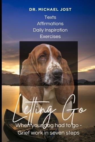 Letting Go with Love - A 7-Day Journey Through Grief for Your Dog: Respectful and compassionate grief counseling from Dr. Michael Jost