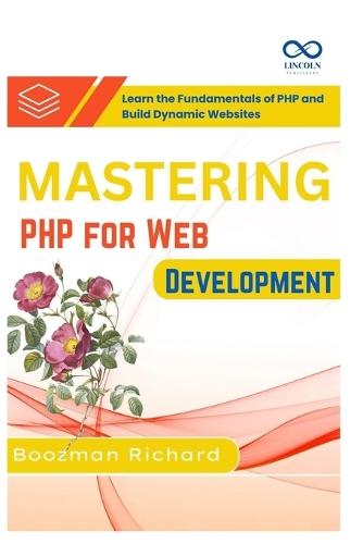 Mastering PHP for Web Development: Learn the Fundamentals of PHP and Build Dynamic Websites