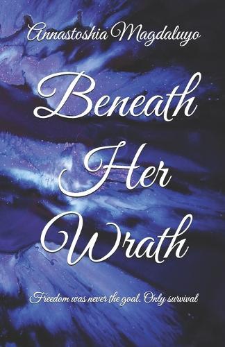 Beneath Her Wrath: Freedom was never the goal. Only survival