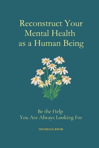 Reconstruct Your Mental Health as a Human Being: Be the Help You Are Always Looking For
