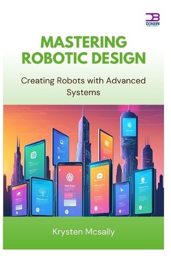 Mastering Robotic Design: Creating Robots with Advanced Systems