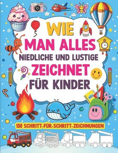 Wie Man Alles Niedliche Und Lustige Zeichnet Für Kinder: 150 Schritt-Für-Schritt-Zeichnungen
