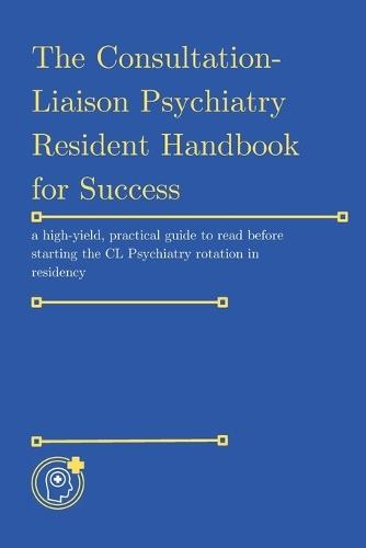 The Consultation-Liaison (CL) Psychiatry Resident Handbook for Success
