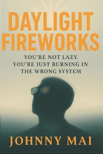 Daylight Fireworks: Ignition: You're Not Lazy. You're Just in the Wrong System. Reclaim What Survival Stole From You. (Graduation Gift) (Johnny Mai Series)