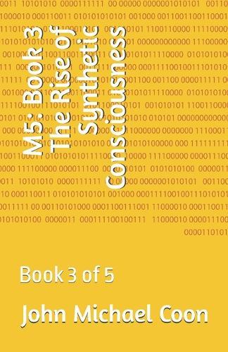 M5: Book 3 The Rise of Synthetic Consciousness: Book 3 of 5