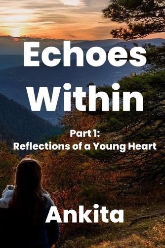 Echoes Within - A Journey of Introspection: Part 1: Reflections of a Young Heart