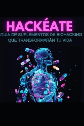 Hackéate: guía de suplementos de biohacking que transformarán tu vida