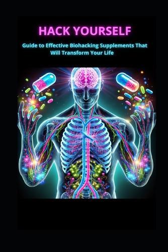 Hack Yourself: Effective Biohacking Supplements That Will Transform Your Life