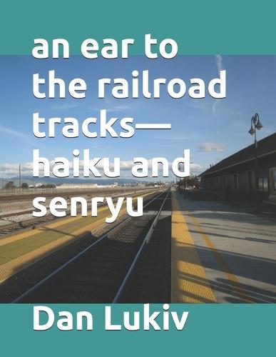An ear to the railroad tracks-haiku and senryu