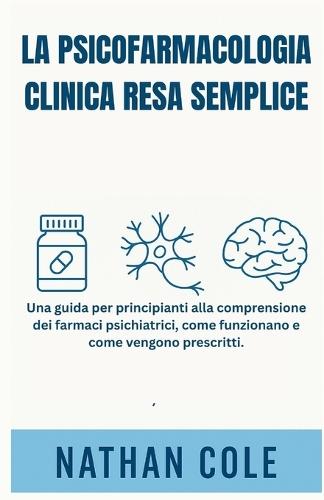 La Psicofarmacologia Clinica Resa Semplice: Una guida per principianti alla comprensione dei farmaci psichiatrici, come funzionano e come vengono prescritti.