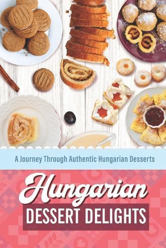 Hungarian Dessert Delights: A Journey Through Authentic Hungarian Desserts
