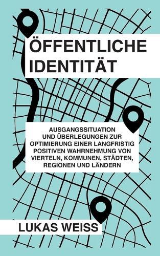 Öffentliche Identität: Ausgangssituation und Überlegungen zur Optimierung einer langfristig positiven Wahrnehmung von Vierteln, Kommunen, Städten, Regionen und Ländern