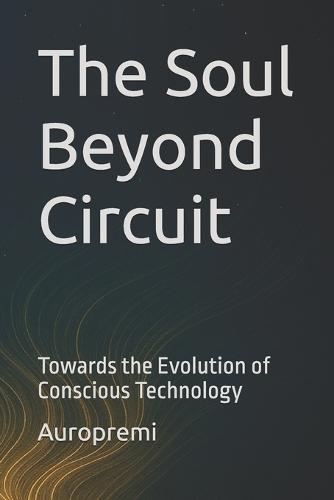 The Soul Beyond Circuit: Towards the Evolution of Conscious Technology