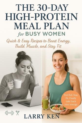 The 30-Day High-Protein Meal Plan for Busy Women: Quick & Easy Recipes to Boost Energy, Build Muscle, and Stay Fit