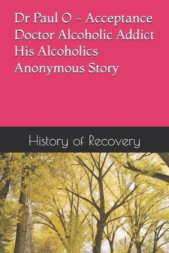 Dr Paul O - Acceptance - Doctor Alcoholic Addict - His Alcoholics Anonymous Story