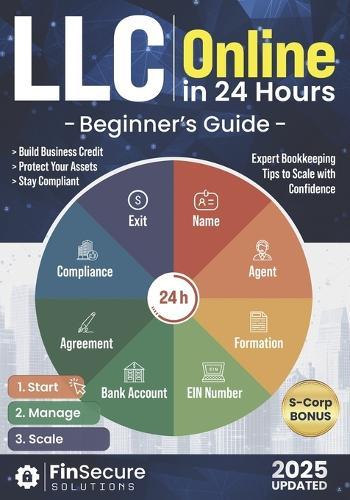 LLC Online Beginner's Guide: Launch Your Limited Liability Company in 24 Hours. Master Asset Protection, Legal Compliance, Tax Deductions, and Expert Bookkeeping Tips to Scale with Confidence