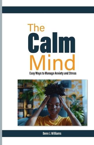 The Calm Mind: Easy Ways to Manage Anxiety and Stress